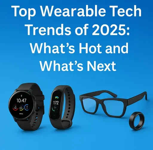 Top Wearable Tech Trends of 2025 What’s Hot and What’s Next